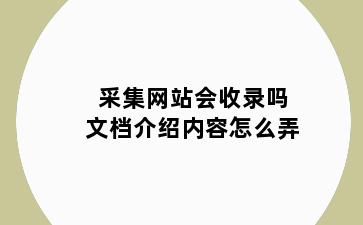 采集网站会收录吗文档介绍内容怎么弄