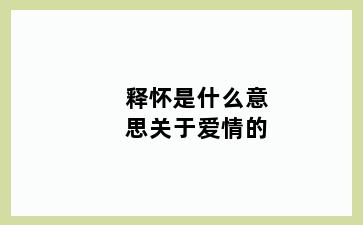 释怀是什么意思关于爱情的