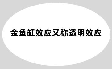 金鱼缸效应又称透明效应