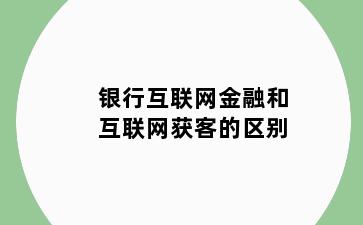 银行互联网金融和互联网获客的区别