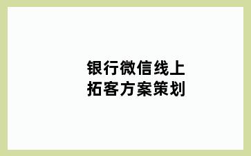 银行微信线上拓客方案策划