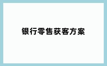 银行零售获客方案