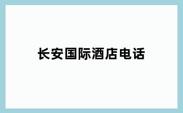 长安国际酒店电话