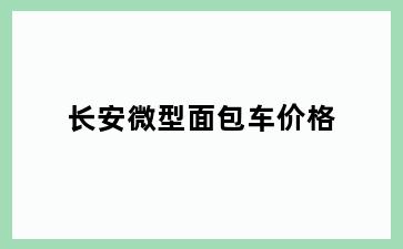 长安微型面包车价格