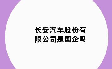 长安汽车股份有限公司是国企吗