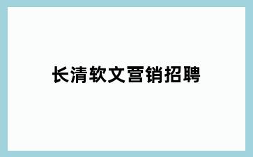 长清软文营销招聘