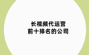 长视频代运营前十排名的公司