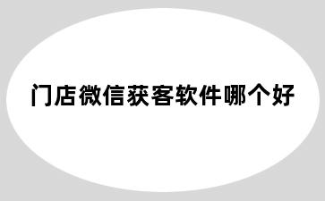 门店微信获客软件哪个好