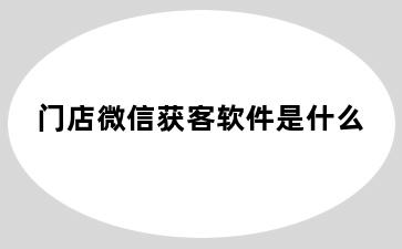 门店微信获客软件是什么