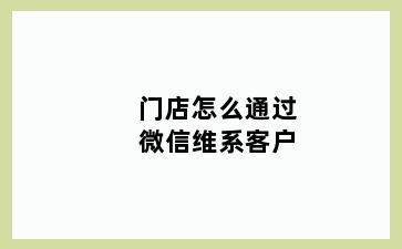 门店怎么通过微信维系客户