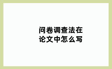 问卷调查法在论文中怎么写