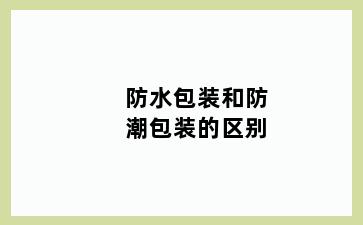 防水包装和防潮包装的区别