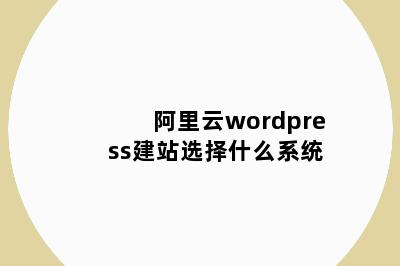 阿里云wordpress建站选择什么系统