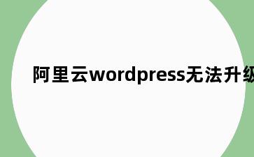 阿里云wordpress无法升级