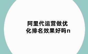 阿里代运营做优化排名效果好吗n