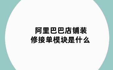 阿里巴巴店铺装修接单模块是什么