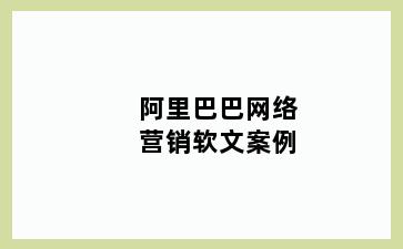 阿里巴巴网络营销软文案例