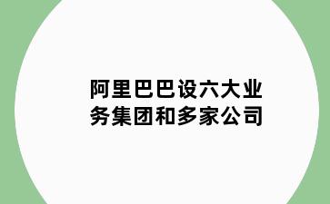 阿里巴巴设六大业务集团和多家公司