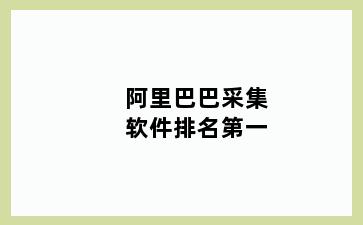 阿里巴巴采集软件排名第一