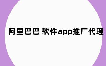 阿里巴巴 软件app推广代理