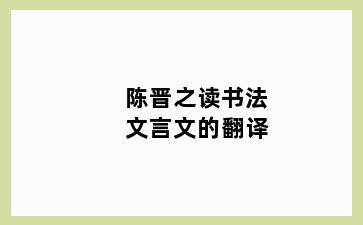 陈晋之读书法文言文的翻译