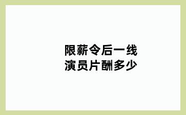 限薪令后一线演员片酬多少