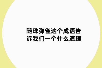 随珠弹雀这个成语告诉我们一个什么道理