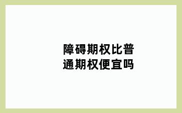 障碍期权比普通期权便宜吗