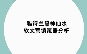 雅诗兰黛神仙水软文营销策略分析