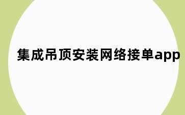 集成吊顶安装网络接单app