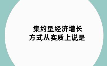 集约型经济增长方式从实质上说是