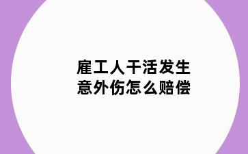 雇工人干活发生意外伤怎么赔偿