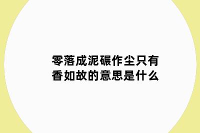 零落成泥碾作尘只有香如故的意思是什么