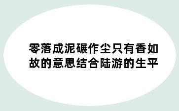 零落成泥碾作尘只有香如故的意思结合陆游的生平