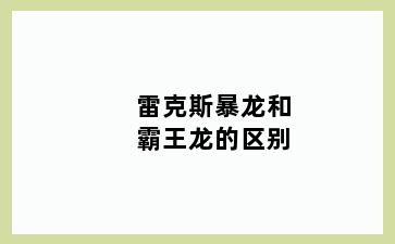 雷克斯暴龙和霸王龙的区别