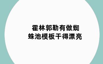 霍林郭勒有做蜘蛛池模板干得漂亮