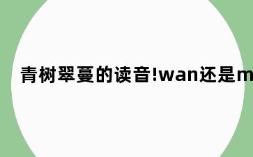 青树翠蔓的读音!wan还是man