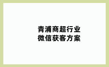 青浦商超行业微信获客方案