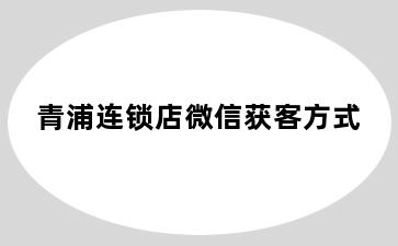 青浦连锁店微信获客方式