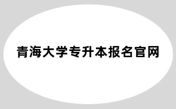 青海大学专升本报名官网