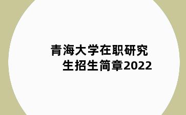 青海大学在职研究生招生简章2022