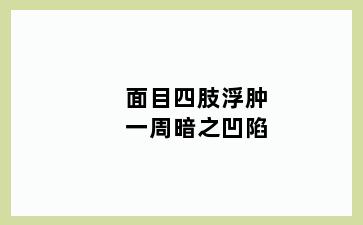 面目四肢浮肿一周暗之凹陷