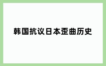 韩国抗议日本歪曲历史