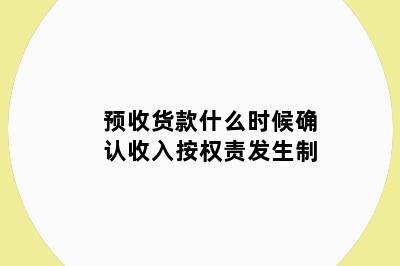 预收货款什么时候确认收入按权责发生制