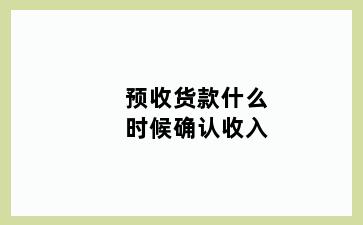 预收货款什么时候确认收入