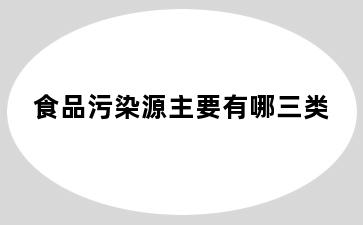 食品污染源主要有哪三类