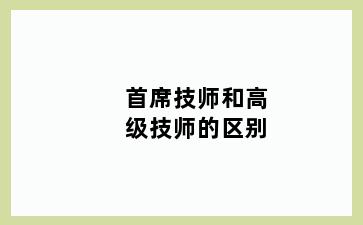 首席技师和高级技师的区别