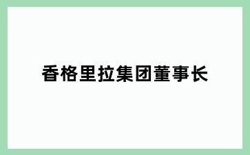 香格里拉集团董事长