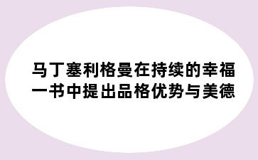 马丁塞利格曼在持续的幸福一书中提出品格优势与美德