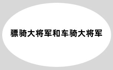 骠骑大将军和车骑大将军